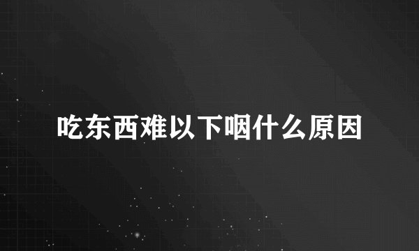 吃东西难以下咽什么原因