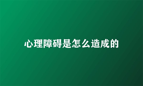 心理障碍是怎么造成的