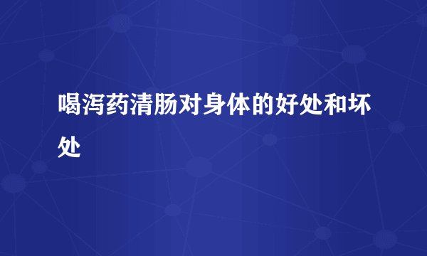 喝泻药清肠对身体的好处和坏处