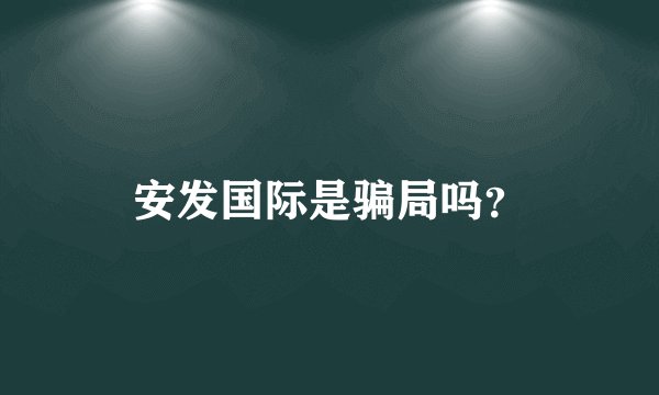 安发国际是骗局吗？