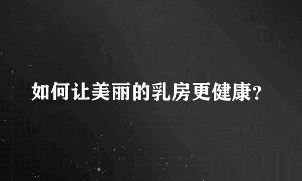 如何让美丽的乳房更健康？