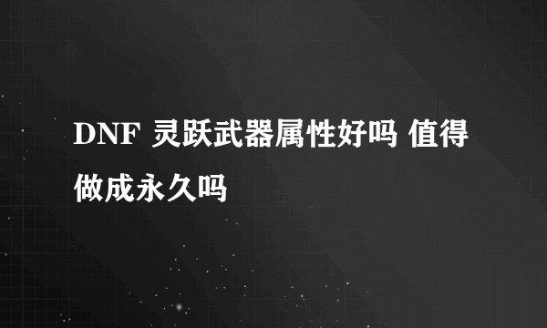 DNF 灵跃武器属性好吗 值得做成永久吗