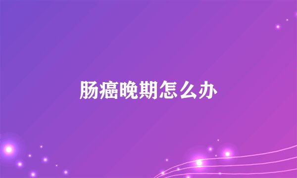 肠癌晚期怎么办