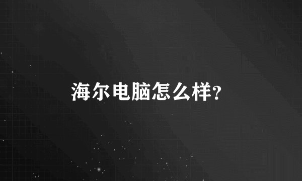 海尔电脑怎么样？