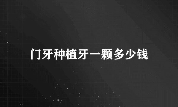 门牙种植牙一颗多少钱