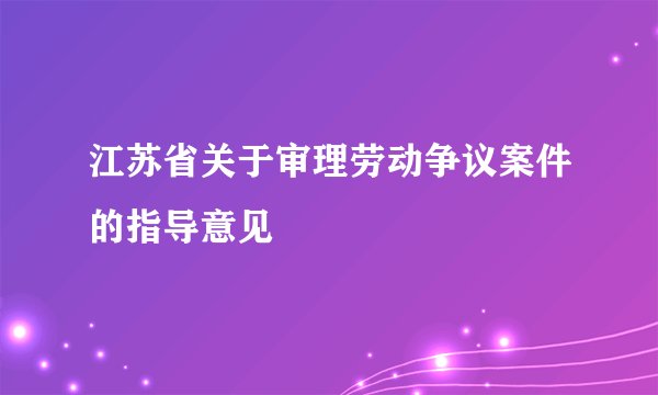 江苏省关于审理劳动争议案件的指导意见