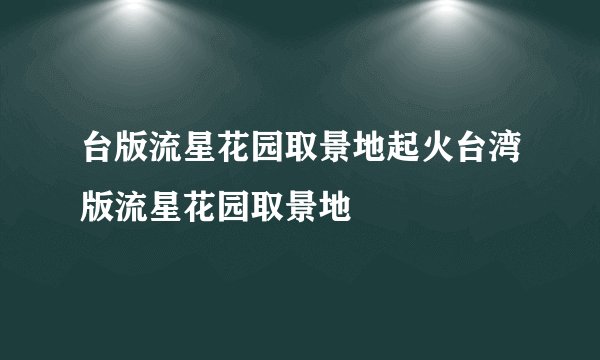 台版流星花园取景地起火台湾版流星花园取景地