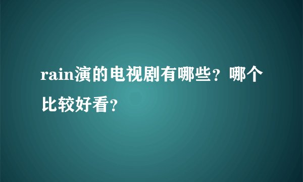 rain演的电视剧有哪些?哪个比较好看?