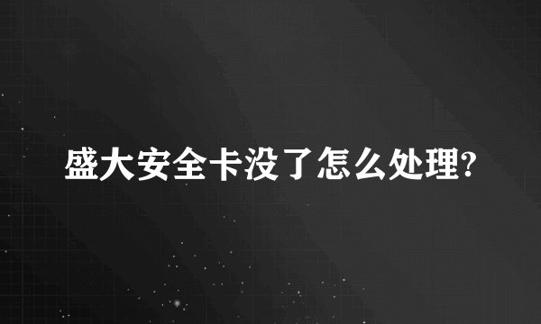 盛大安全卡没了怎么处理?