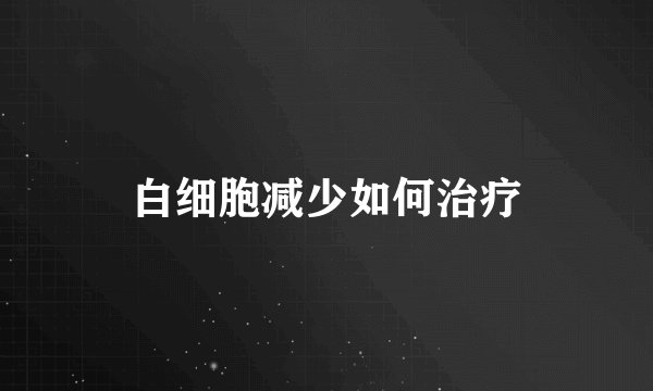 白细胞减少如何治疗