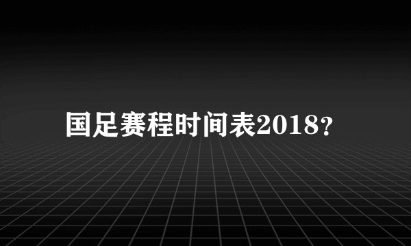 国足赛程时间表2018？