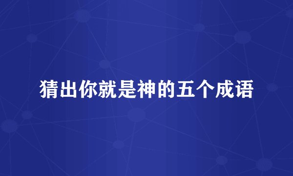 猜出你就是神的五个成语