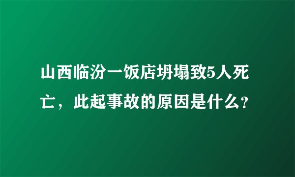 山西临汾一饭店坍塌致5人死亡，此起事故的原因是什么？