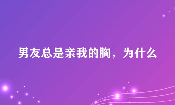 男友总是亲我的胸,为什么