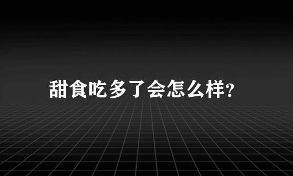 甜食吃多了会怎么样？
