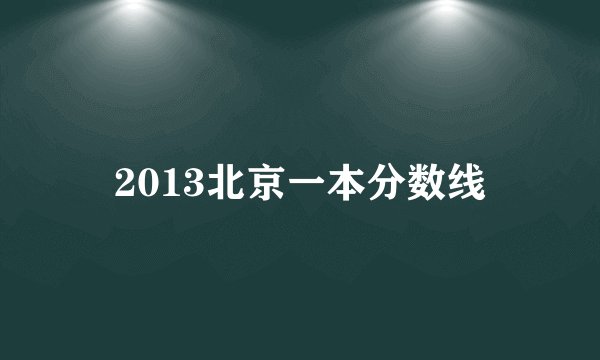 2013北京一本分数线