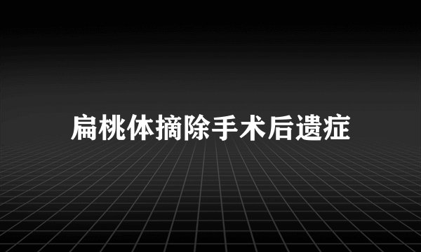 扁桃体摘除手术后遗症