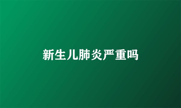 新生儿肺炎严重吗