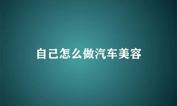 自己怎么做汽车美容