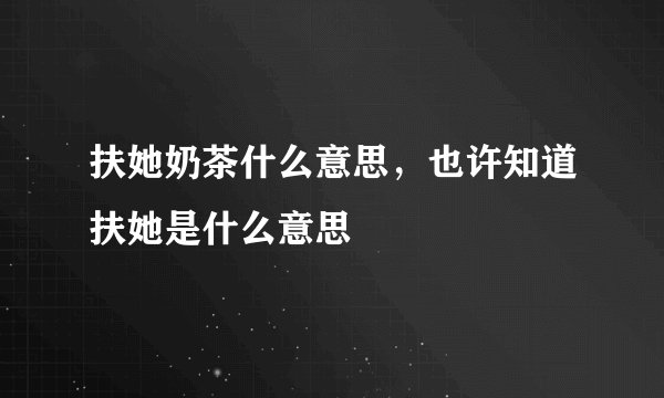 扶她奶茶什么意思，也许知道扶她是什么意思
