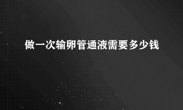 做一次输卵管通液需要多少钱
