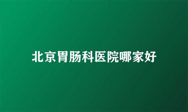 北京胃肠科医院哪家好