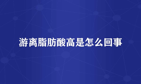 游离脂肪酸高是怎么回事