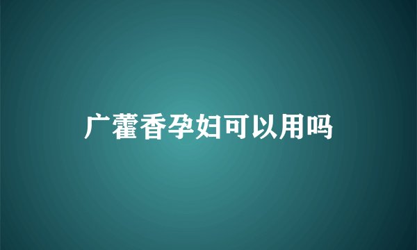 广藿香孕妇可以用吗