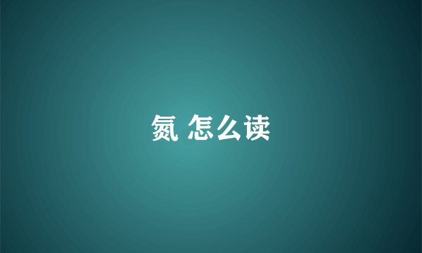 氮 怎么读