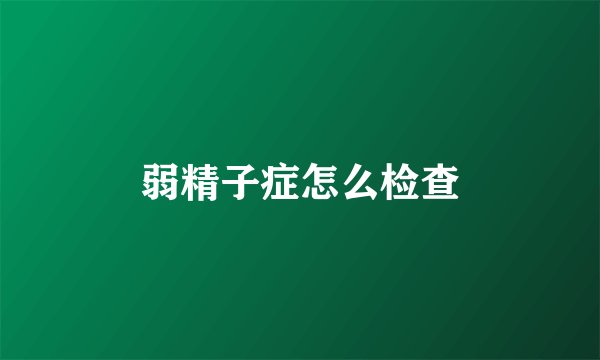 弱精子症怎么检查