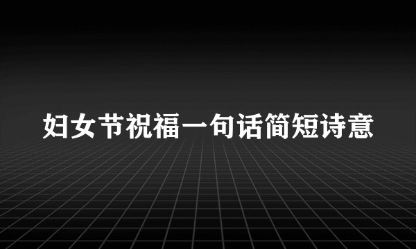 妇女节祝福一句话简短诗意