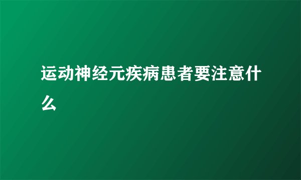 运动神经元疾病患者要注意什么
