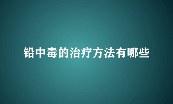 铅中毒的治疗方法有哪些