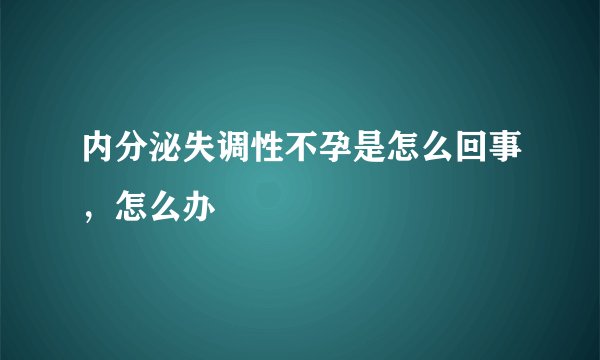 内分泌失调性不孕是怎么回事,怎么办