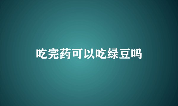 吃完药可以吃绿豆吗