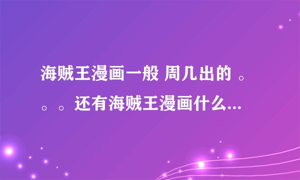 海贼王漫画一般 周几出的 。。。还有海贼王漫画什么时候出599