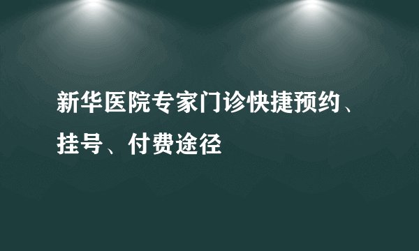 新华医院专家门诊快捷预约、挂号、付费途径