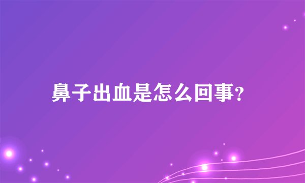 鼻子出血是怎么回事？