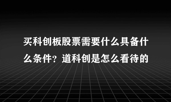 买科创板股票需要什么具备什么条件？道科创是怎么看待的