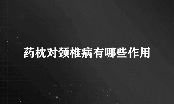 药枕对颈椎病有哪些作用