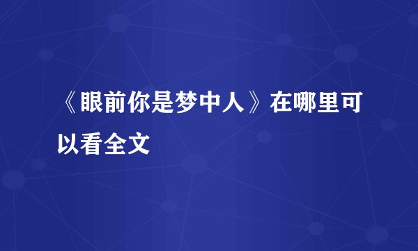 《眼前你是梦中人》在哪里可以看全文