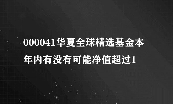 000041华夏全球精选基金本年内有没有可能净值超过1