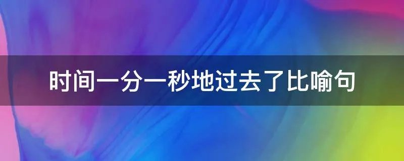 时间一分一秒地过去了比喻句