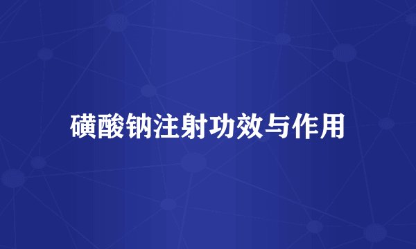 磺酸钠注射功效与作用