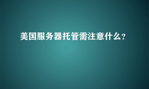 美国服务器托管需注意什么？