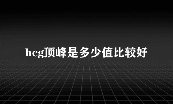 hcg顶峰是多少值比较好