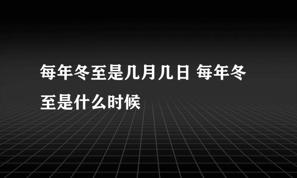 每年冬至是几月几日 每年冬至是什么时候