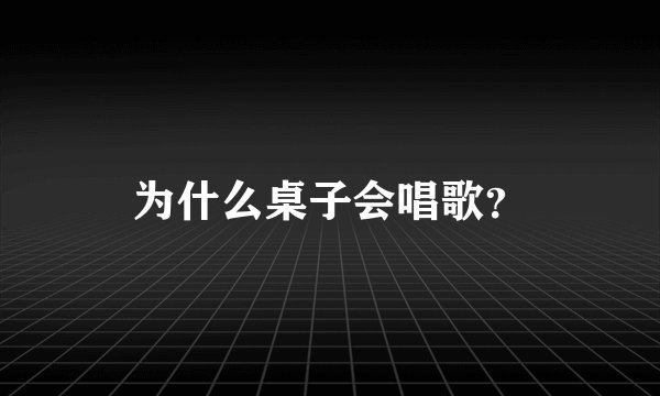 为什么桌子会唱歌？