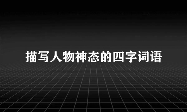 描写人物神态的四字词语