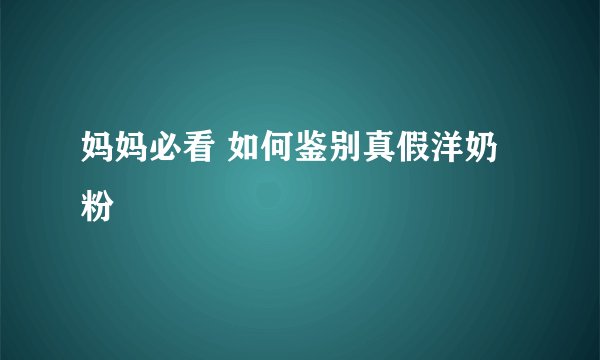 妈妈必看 如何鉴别真假洋奶粉